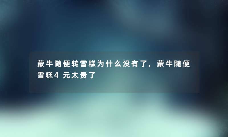 蒙牛随便转雪糕为什么没有了,蒙牛随便雪糕4元太贵了