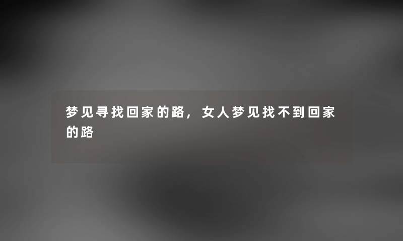 梦见寻找回家的路,女人梦见找不到回家的路 梦见寻找回家的路,女人梦见找不到回家的路