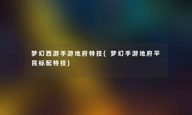 梦幻西游手游地府特技(梦幻手游地府平民标配特技) 梦幻西游手游地府特技(梦幻手游地府平民标配特技)