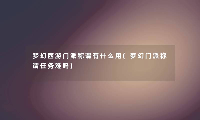 梦幻西游门派称谓有什么用(梦幻门派称谓任务难吗)