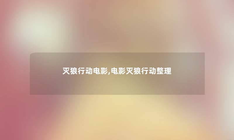 灭狼行动电影,电影灭狼行动整理