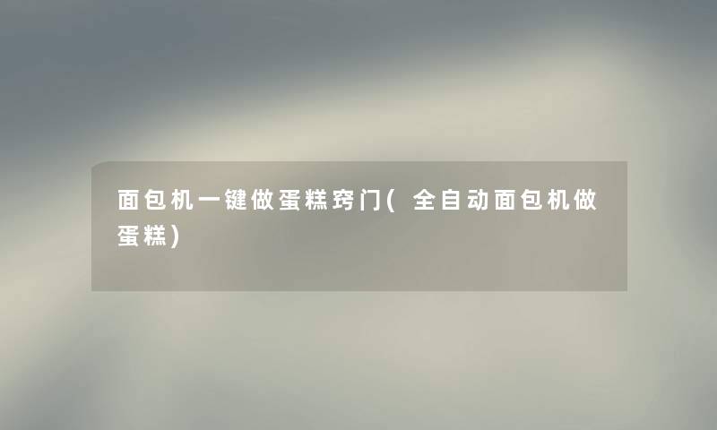 面包机一键做蛋糕窍门(全自动面包机做蛋糕)