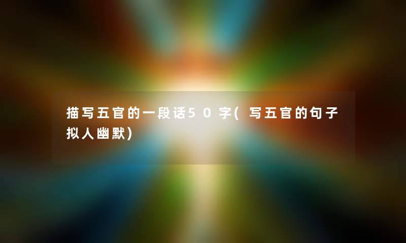 描写五官的一段话50字(写五官的句子拟人幽默) 描写五官的一段话50字(写五官的句子拟人幽默)