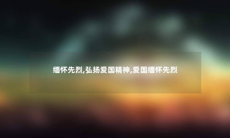 缅怀先烈,弘扬爱国精神,爱国缅怀先烈 缅怀先烈,弘扬爱国精神,爱国缅怀先烈