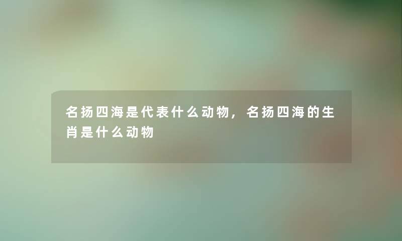 名扬四海是代表什么动物,名扬四海的生肖是什么动物