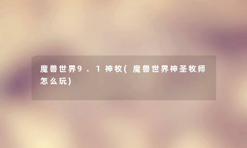 魔兽世界9.1神牧(魔兽世界神圣牧师怎么玩)