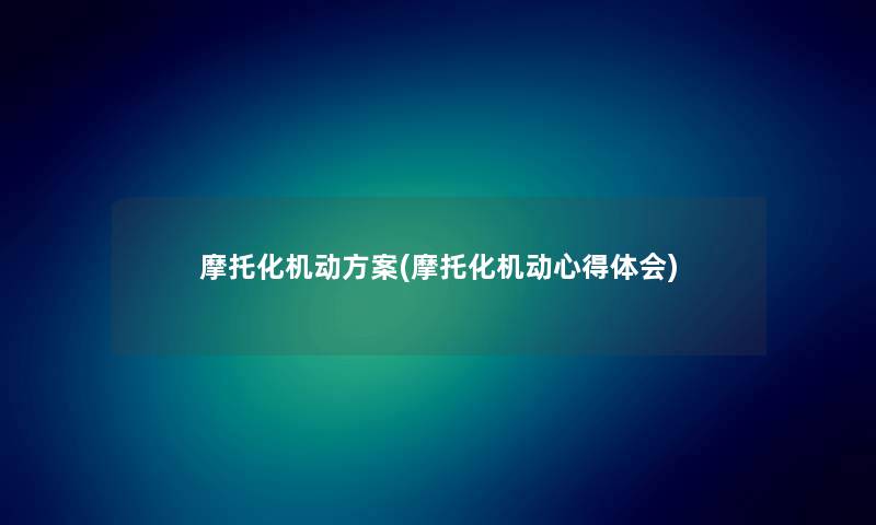 摩托化机动方案(摩托化机动心得体会) 摩托化机动方案(摩托化机动心得体会)