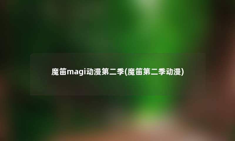 魔笛magi动漫第二季(魔笛第二季动漫) 魔笛magi动漫第二季(魔笛第二季动漫)