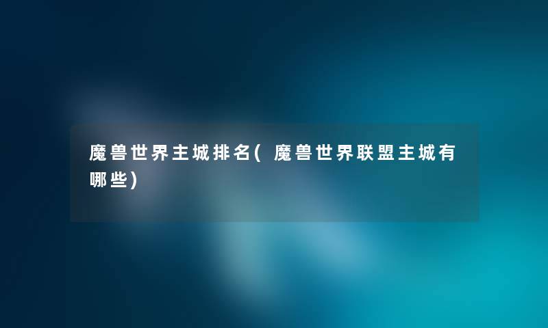 魔兽世界主城推荐(魔兽世界联盟主城有哪些) 魔兽世界主城推荐(魔兽世界联盟主城有哪些)