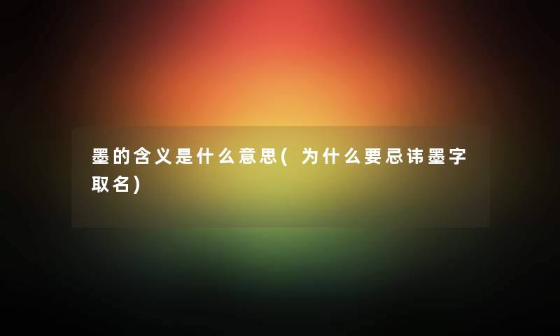 墨的含义是什么意思(为什么要忌讳墨字取名)