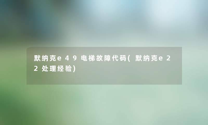 默纳克e49电梯故障代码(默纳克e22处理经验) 默纳克e49电梯故障代码(默纳克e22处理经验)