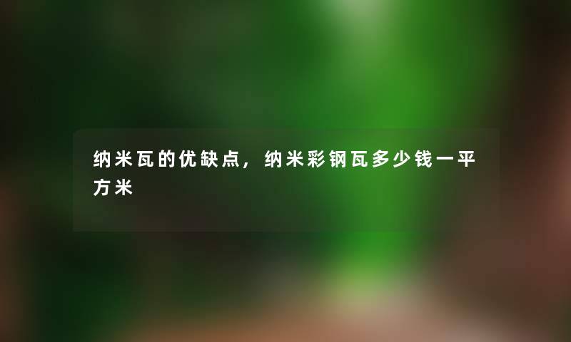 纳米瓦的优缺点,纳米彩钢瓦多少钱一平方米 纳米瓦的优缺点,纳米彩钢瓦多少钱一平方米