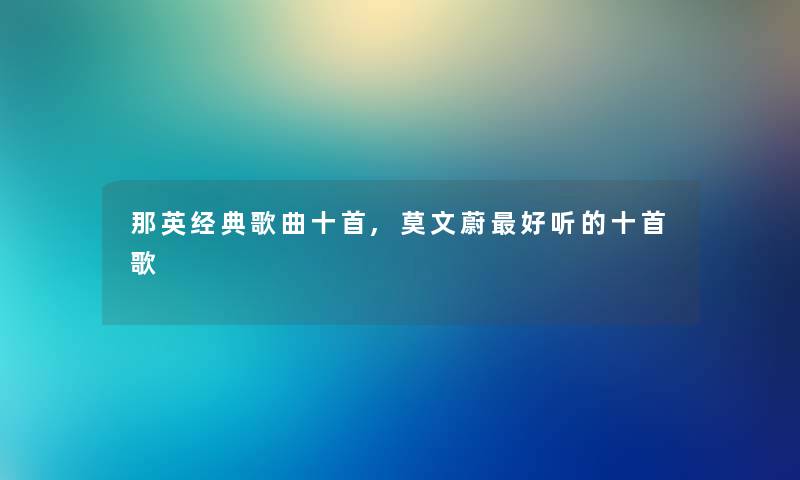 那英经典歌曲十首,莫文蔚好听的十首歌