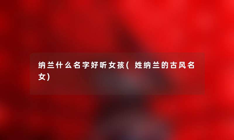 纳兰什么名字好听女孩(姓纳兰的古风名女)