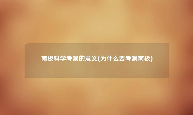 南极科学考察的意义(为什么要考察南极) 南极科学考察的意义(为什么要考察南极)