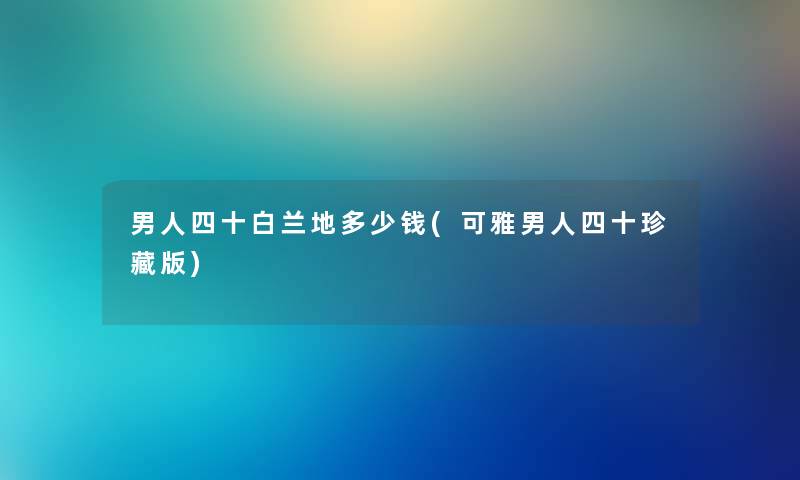 男人四十白兰地多少钱(可雅男人四十珍藏版) 男人四十白兰地多少钱(可雅男人四十珍藏版)