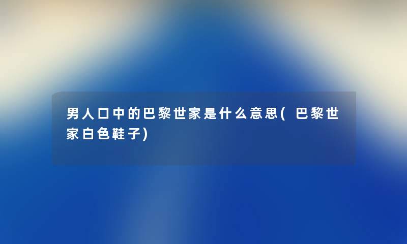 男人口中的巴黎世家是什么意思(巴黎世家白色鞋子)