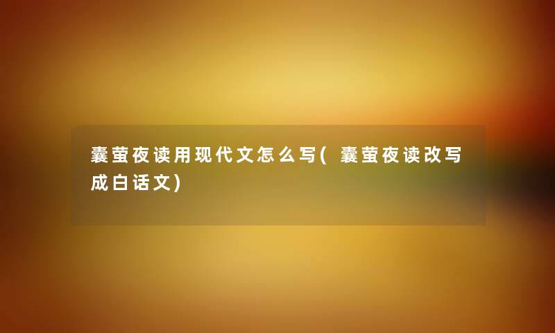囊萤夜读用现代文怎么写(囊萤夜读改写成白话文) 囊萤夜读用现代文怎么写(囊萤夜读改写成白话文)