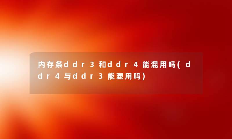 内存条ddr3和ddr4能混用吗(ddr4与ddr3能混用吗) 内存条ddr3和ddr4能混用吗(ddr4与ddr3能混用吗)