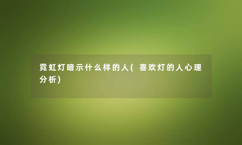 霓虹灯暗示什么样的人(喜欢灯的人心理要说) 霓虹灯暗示什么样的人(喜欢灯的人心理要说)