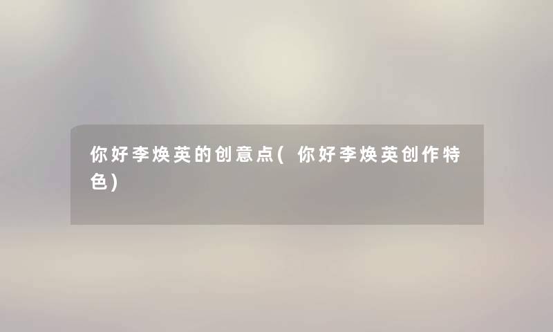 你好李焕英的创意点(你好李焕英创作特色) 你好李焕英的创意点(你好李焕英创作特色)