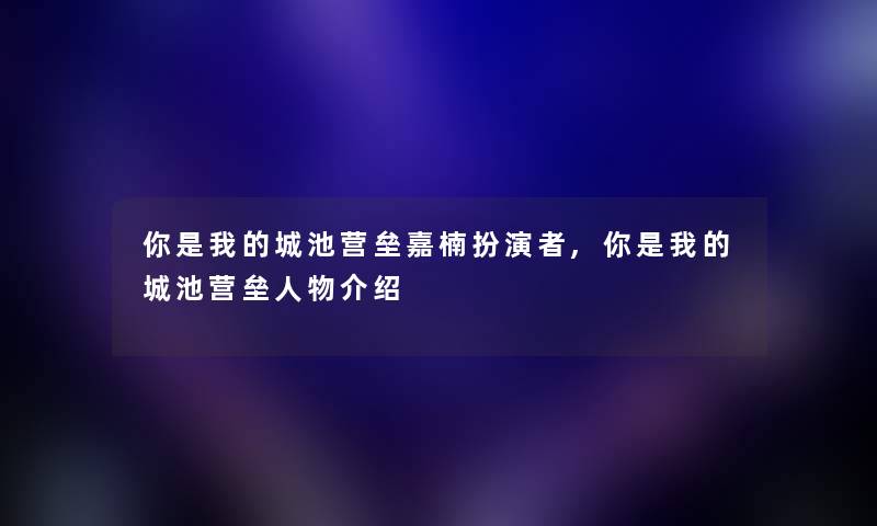你是我的城池营垒嘉楠扮演者,你是我的城池营垒人物介绍