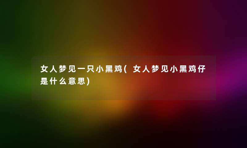 女人梦见一只小黑鸡(女人梦见小黑鸡仔是什么意思) 女人梦见一只小黑鸡(女人梦见小黑鸡仔是什么意思)