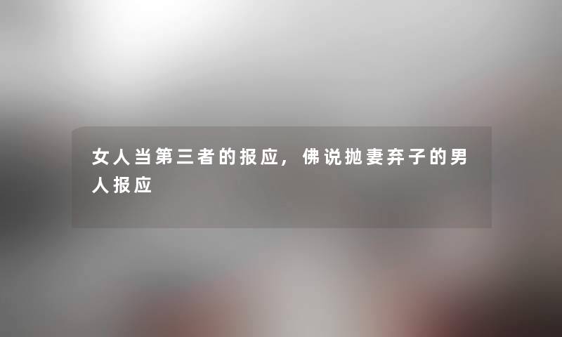 女人当第三者的报应,佛说抛妻弃子的男人报应 女人当第三者的报应,佛说抛妻弃子的男人报应
