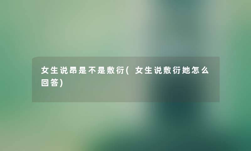 女生说昂是不是敷衍(女生说敷衍她怎么回答)