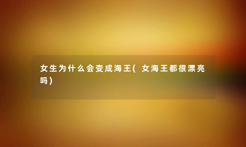 女生为什么会变成海王(女海王都很漂亮吗) 女生为什么会变成海王(女海王都很漂亮吗)