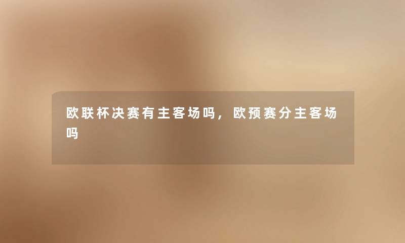 欧联杯决赛有主客场吗,欧预赛分主客场吗 欧联杯决赛有主客场吗,欧预赛分主客场吗