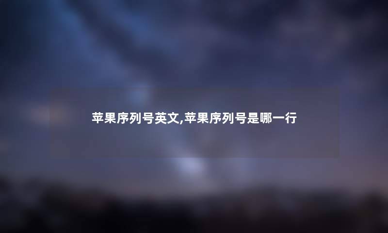 苹果序列号英文,苹果序列号是哪一行 苹果序列号英文,苹果序列号是哪一行
