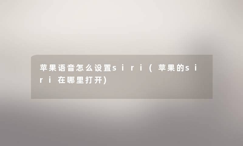 苹果语音怎么设置siri(苹果的siri在哪里打开) 苹果语音怎么设置siri(苹果的siri在哪里打开)