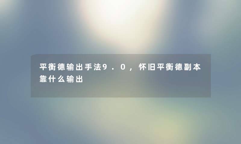 平衡德输出手法9.0,怀旧平衡德副本靠什么输出 平衡德输出手法9.0,怀旧平衡德副本靠什么输出