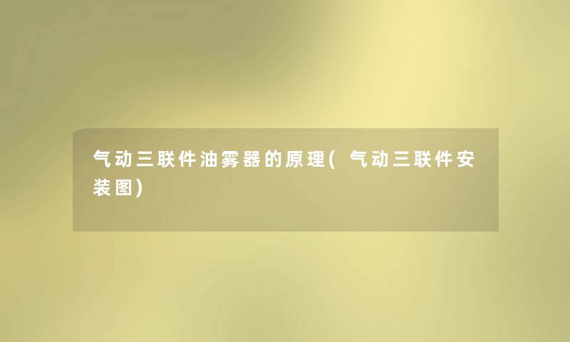 气动三联件油雾器的原理(气动三联件安装图) 气动三联件油雾器的原理(气动三联件安装图)