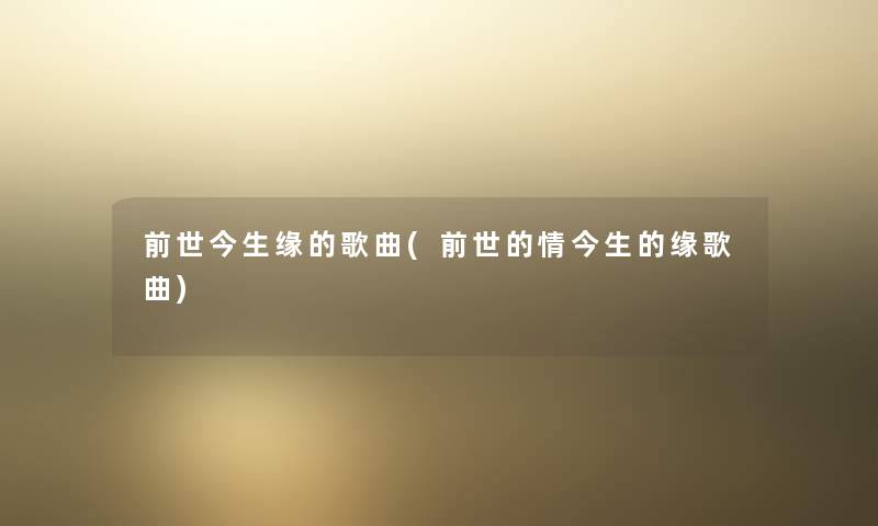 前世今生缘的歌曲(前世的情今生的缘歌曲) 前世今生缘的歌曲(前世的情今生的缘歌曲)