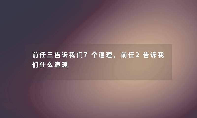 前任三告诉7个道理,前任2告诉什么道理 前任三告诉7个道理,前任2告诉什么道理
