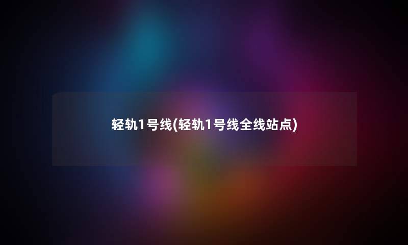轻轨1号线(轻轨1号线全线站点) 轻轨1号线(轻轨1号线全线站点)