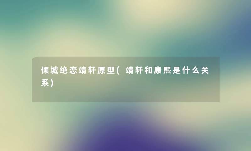 倾城绝恋靖轩原型(靖轩和康熙是什么关系) 倾城绝恋靖轩原型(靖轩和康熙是什么关系)