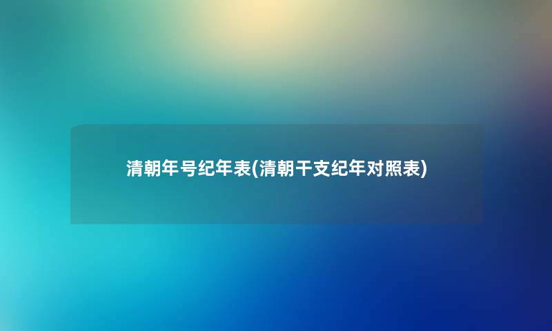 清朝年号纪年表(清朝干支纪年对照表) 清朝年号纪年表(清朝干支纪年对照表)