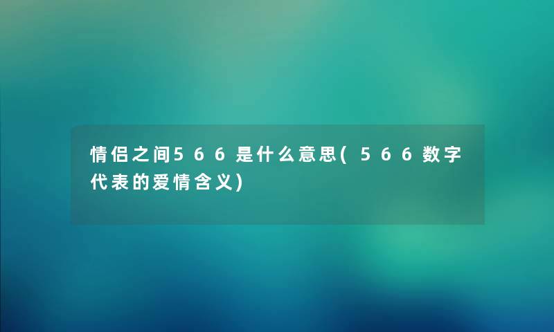 情侣之间566是什么意思(566数字代表的爱情含义) 情侣之间566是什么意思(566数字代表的爱情含义)