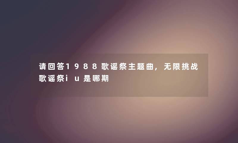 请回答1988歌谣祭主题曲,无限挑战歌谣祭iu是哪期