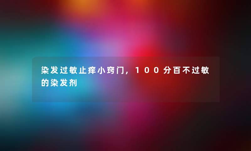染发过敏止痒小窍门,100分百不过敏的染发剂 染发过敏止痒小窍门,100分百不过敏的染发剂