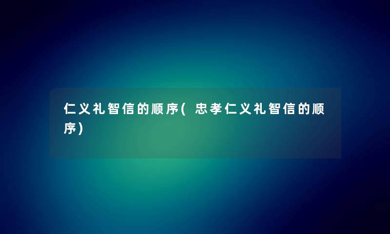 仁义礼智信的顺序(忠孝仁义礼智信的顺序) 仁义礼智信的顺序(忠孝仁义礼智信的顺序)