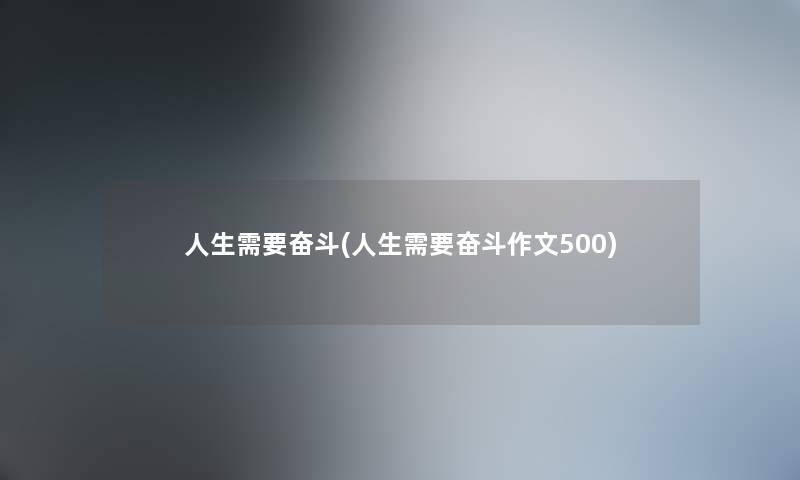 人生需要奋斗(人生需要奋斗作文500) 人生需要奋斗(人生需要奋斗作文500)