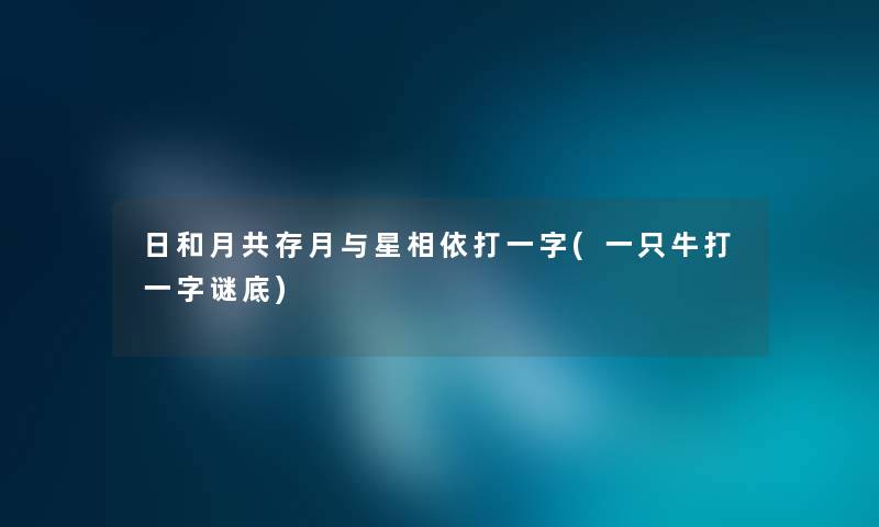 日和月共存月与星相依打一字(一只牛打一字谜底) 日和月共存月与星相依打一字(一只牛打一字谜底)