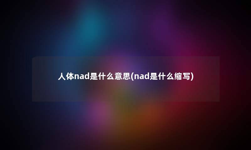 人体nad是什么意思(nad是什么缩写) 人体nad是什么意思(nad是什么缩写)