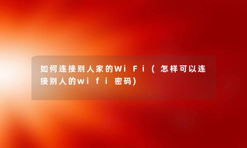 如何连接别人家的WiFi(怎样可以连接别人的wifi密码) 如何连接别人家的WiFi(怎样可以连接别人的wifi密码)