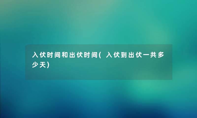 入伏时间和出伏时间(入伏到出伏一共多少天) 入伏时间和出伏时间(入伏到出伏一共多少天)