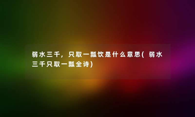 弱水三千,只取一瓢饮是什么意思(弱水三千只取一瓢全诗) 弱水三千,只取一瓢饮是什么意思(弱水三千只取一瓢全诗)